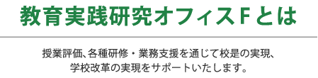 教育実践研究オフィスFとは｜授業評価、各種研修・業務支援を通じて校是の実現、学校改革の実現をサポートいたします。
