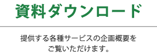 資料ダウンロード｜提供する各種サービスの概要をご覧いただけます。