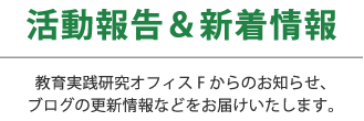 活動報告＆新着情報｜教育実践研究オフィスFからのお知らせ、ブログの更新情報などをお届けいたします。